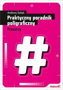 Praktyczny poradnik poligraficzny. Procesy - Andrzej Gołąb [KSIĄŻKA]