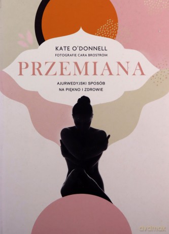 Przemiana. Ajurwedyjski sposób na piękno i zdrowie - Kate O'Donnell [KSIĄŻKA]