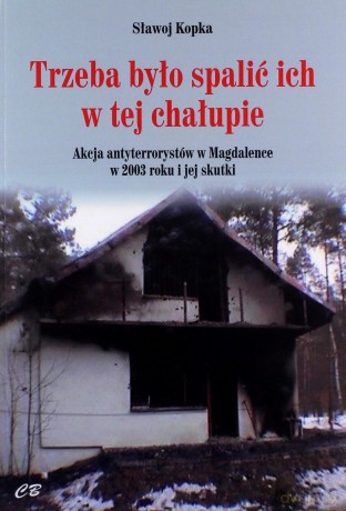 Trzeba było spalić ich w tej chałupie... Akcja antyterrorystów w Magdalence w 2003 roku i jej skutki - Sławoj Kopka [KSIĄŻKA]