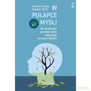 W pułapce myśli. Jak skutecznie poradzić sobie z depresją, stresem i lękiem - Smith Spencer, Hayes Steven C. [KSIĄŻKA]