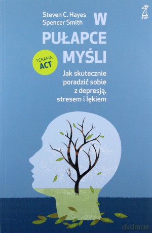 W pułapce myśli. Jak skutecznie poradzić sobie z depresją, stresem i lękiem - Smith Spencer, Hayes Steven C. [KSIĄŻKA]