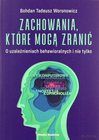 Zachowania, które mogą zranić. O uzależnieniach behawioralnych i nie tylko - Bohdan Woronowicz [KSIĄŻKA]