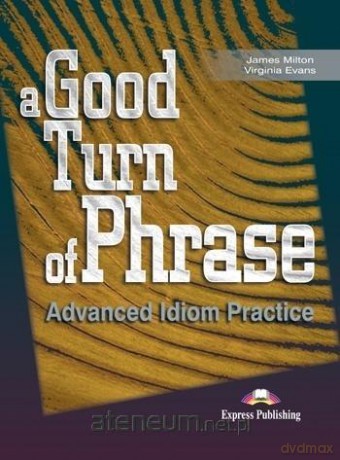 A Good Turn of Phrase. Advanced Idioms Practice - James Milton, Virginia Evans, Bill Blake [KSIĄŻKA]
