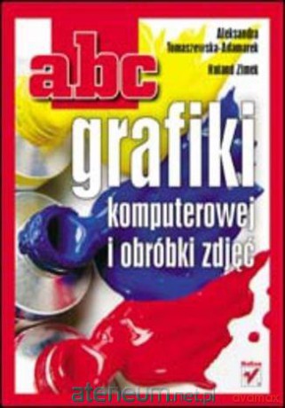 ABC grafiki komputerowej i obróbki zdjęć - Aleksandra Tomaszewska-Adamarek, Roland Zimek [KSIĄŻKA]