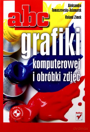 ABC grafiki komputerowej i obróbki zdjęć - Aleksandra Tomaszewska-Adamarek, Roland Zimek [KSIĄŻKA]