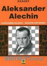 Aleksander Alechin - Aleksander Rajecki, Maksym Czetwierik [KSIĄŻKA]