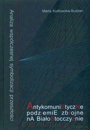 Antykomunistyczne podziemie zbrojne na Białostocczyźnie - Marta Kurkowska-Budzan [KSIĄŻKA]