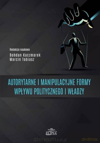 Autorytarne i manipulacyjne formy wpływu politycznego i władzy - Marcin Tobiasz [KSIĄŻKA]