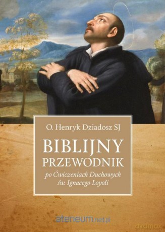 Biblijny przewodnik po Ćwiczeniach Duchowych - Henryk Dziadosz SJ [KSIĄŻKA]