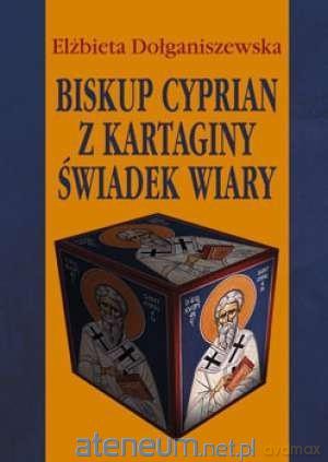 Biskup Cyprian z Kartaginy. Świadek wiary - Elżbieta Dołganiszewska [KSIĄŻKA]