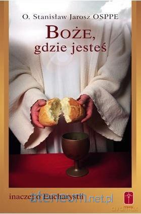 Boże, gdzie jesteś. Inaczej o Eucharystii - Stanisław Jarosz OSPPE [KSIĄŻKA]