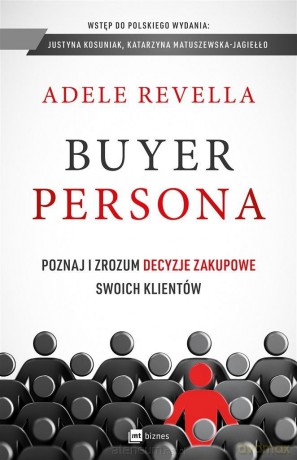 Buyer Persona. Poznaj i zrozum decyzje zakupowe - Adele Revella, Marcin Kowalczyk [KSIĄŻKA]