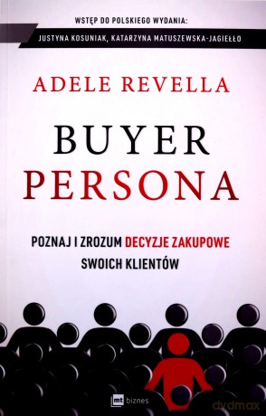Buyer Persona. Poznaj i zrozum decyzje zakupowe - Adele Revella, Marcin Kowalczyk [KSIĄŻKA]