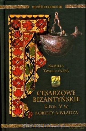 Cesarzowe bizantyńskie 2 poł. V w. - Kamilla Twardowska [KSIĄŻKA]