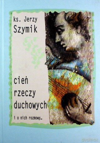 Cień rzeczy duchowych i o nich rozmowy - Jerzy Szymik [KSIĄŻKA]
