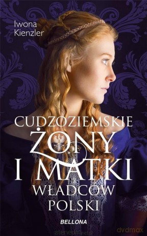 Cudzoziemskie żony i matki władców Polski - Iwona Kienzler [KSIĄŻKA]