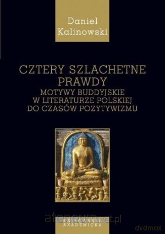 Cztery szlachetne prawdy, Motywy buddyjskie w literaturze polskiej do czasu pozytywizmu - Daniel Kalinowski [KSIĄŻKA]