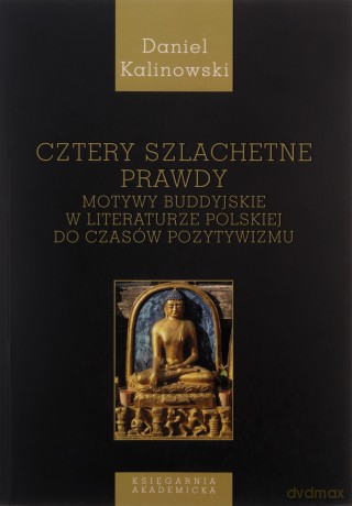 Cztery szlachetne prawdy, Motywy buddyjskie w literaturze polskiej do czasu pozytywizmu - Daniel Kalinowski [KSIĄŻKA]