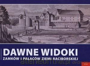 Dawne widoki zamków i pałaców ziemi raciborskiej [KSIĄŻKA]