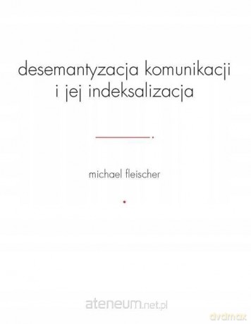 Desemantyzacja komunikacji i jej indeksalizacja - Michael Fleischer [KSIĄŻKA]
