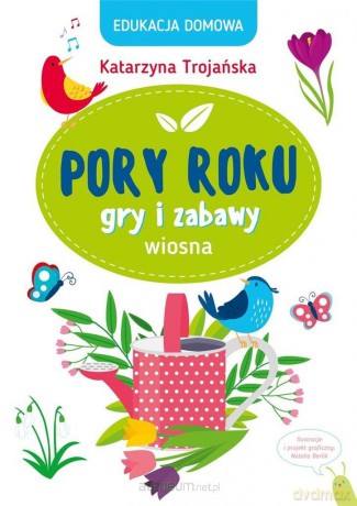 Edukacja domowa. Pory roku. Gry i zabawy. Wiosna - Katarzyna Trojańska [KSIĄŻKA]