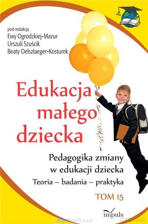 Edukacja małego dziecka (Tom 16) Pedagogika zmiany - Beata Oelszlaeger-Kosturek, Urszula Szuścik, Ewa Ogrodzka-Mazur [KSIĄŻKA]