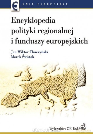 Encyklopedia polityki regionalnej i funduszy europejskich - Jan Wiktor Tkaczyński, Marek Świstak [KSIĄŻKA]