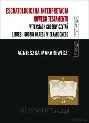 Eschatologiczna interpretacja Nowego Testamentu - Agnieszka Makarewicz [KSIĄŻKA]
