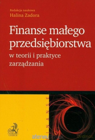 Finanse małego przedsiębiorstwa w teorii i praktyce zarządzania - Halina Zadora [KSIĄŻKA]