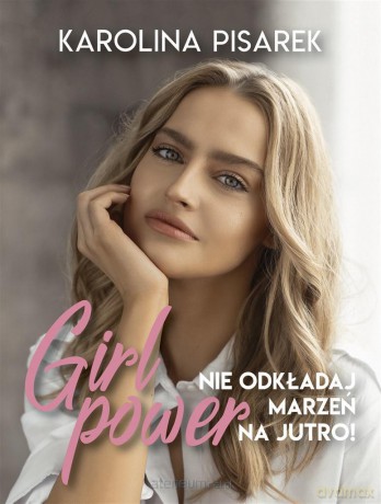 Girl power. Nie odkładaj marzeń na jutro! - Karolina Pisarek [KSIĄŻKA]