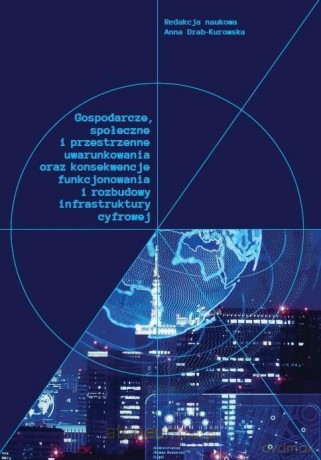 Gospodarcze, społeczne i przestrzenne uwarunkowania oraz konsekwencje funkcjonowania i rozwoju infrastruktury cyfrowej - Anna Drab-Kurowska [KSIĄŻKA]