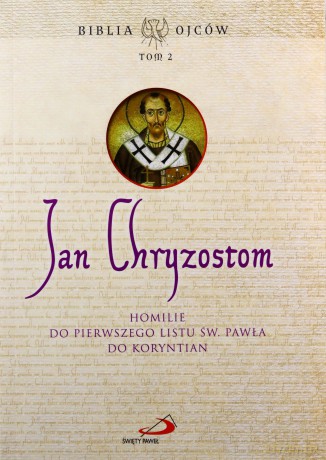 Homilie do Pierwszego Listu św. Pawła do Koryntn - Św. Jan Chryzostom [KSIĄŻKA]