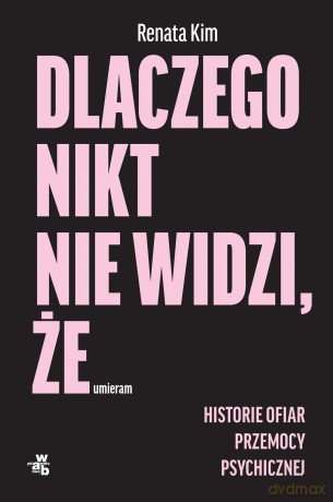 Dlaczego nikt nie widzi, że umieram. Historie ofiar przemocy psychicznej - Renata Kim [KSIĄŻKA]