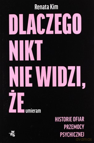 Dlaczego nikt nie widzi, że umieram. Historie ofiar przemocy psychicznej - Renata Kim [KSIĄŻKA]