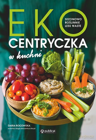 Ekocentryczka w kuchni. Sezonowo, roślinnie, less waste - Daria Rogowska [KSIĄŻKA]