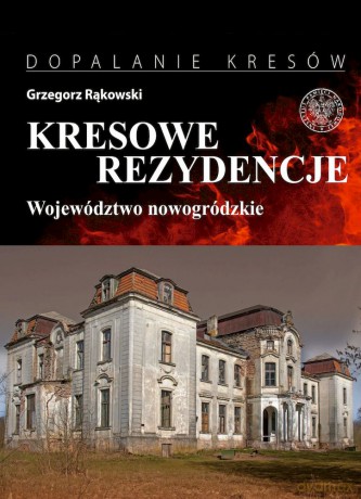 Kresowe rezydencje. Zamki, pałace i dwory na dawnych ziemiach wschodnich II RP (Tom 2) Województwo nowogródzkie - Grzegorz Rąkowski [KSIĄŻKA]