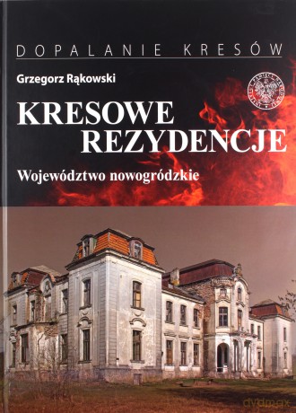 Kresowe rezydencje. Zamki, pałace i dwory na dawnych ziemiach wschodnich II RP (Tom 2) Województwo nowogródzkie - Grzegorz Rąkowski [KSIĄŻKA]