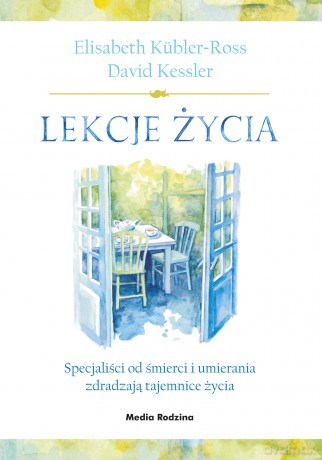 Lekcje życia. Specjaliści od śmierci i umierania zdradzają tajemnice życia - Elisabeth Kubler-Ross [KSIĄŻKA]