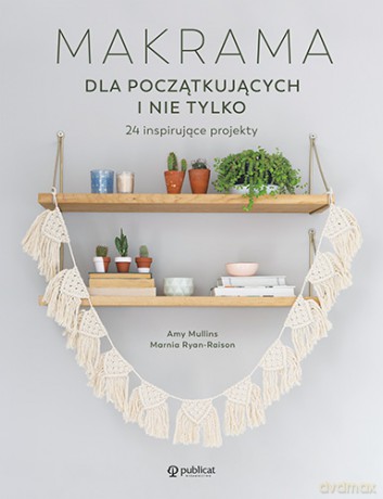 Makrama dla początkujących i nie tylko. 24 inspirujące projekty - Amy Mullins, Marnia Ryan-Raison [KSIĄŻKA]