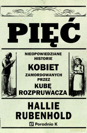 Pięć. Nieopowiedziane historie kobiet zamordowanych przez Kubę rozpruwacza - Hallie Rubenhold [KSIĄŻKA]