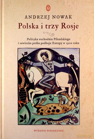 Polska i trzy Rosje. Polityka wschodnia Piłsudskiego i sowiecka próba podboju Europy w 1920 roku - Andrzej Nowak [KSIĄŻKA]