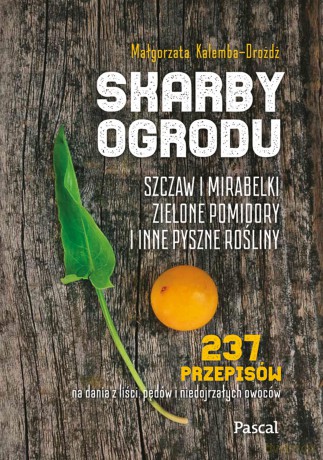 Skarby ogrodu. Szczaw, mirabelki, zielone pomidory i inne pyszne rośliny - Małgorzata Kalemba-Drożdż [KSIĄŻKA]