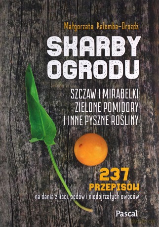 Skarby ogrodu. Szczaw, mirabelki, zielone pomidory i inne pyszne rośliny - Małgorzata Kalemba-Drożdż [KSIĄŻKA]