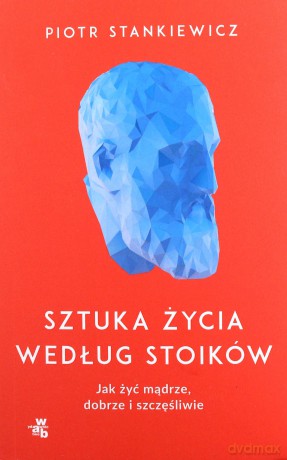 Sztuka życia według stoików. Jak żyć mądrze, dobrze i szczęśliwie - Piotr Stankiewicz [KSIĄŻKA]
