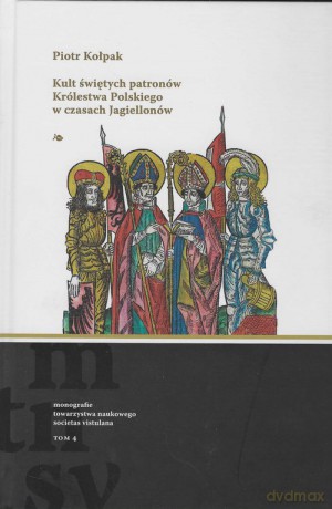 Kult świętych patronów Królestwa Polskiego w czasach Jagiellonów - Piotr Kołpak [KSIĄŻKA]
