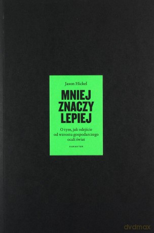 Mniej znaczy lepiej. O tym, jak ujemny wzrost gospodarczy ocali świat - Jason Hickel [KSIĄŻKA]