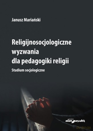 Religijnosocjologiczne wyzwania dla pedagogiki religii. - Janusz Mariański [KSIĄŻKA]