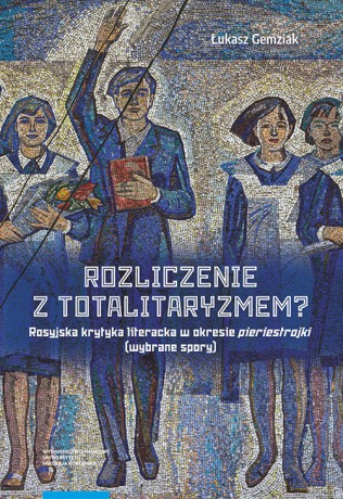 Rozliczenie z totalitaryzmem Rosyjska krytyka literacka w okresie pieriestrojki (wybrane spory) - Łukasz Gemziak [KSIĄŻKA]