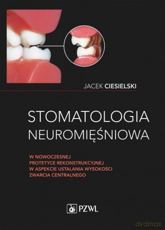 Stomatologia neuromięśniowa w nowoczesnej protetyce rekonstrukcyjnej w aspekcie ustalania wysokości - Jacek Ciesielski [KSIĄŻKA]