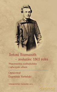 Antoni Rozmanith - zesłaniec 1863 roku. Wspomnienia nadbajkalskie i syberyjski album [KSIĄŻKA]